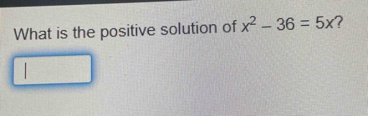 what is the positive solution of x² - 36 = 5x?