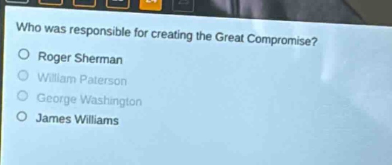 who was responsible for creating the great compromise?\no roger sherman\no william paterson\no george washington\no james williams