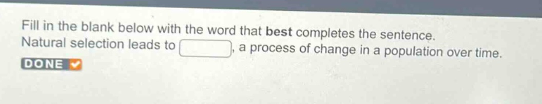 fill in the blank below with the word that best completes the sentence. natural selection leads to , a process of change in a population over time.