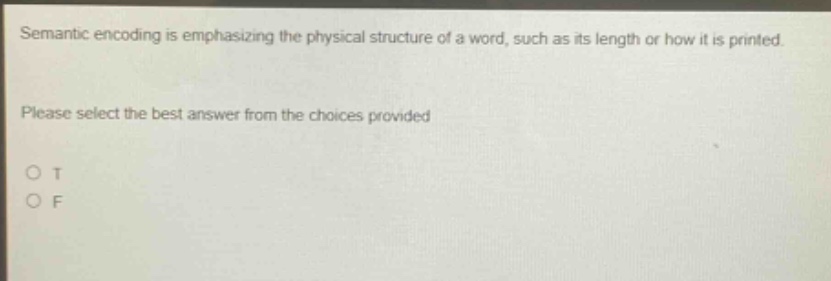 semantic encoding is emphasizing the physical structure of a word, such as its length or how it is printed. please select the best answer from the choices provided o t o f