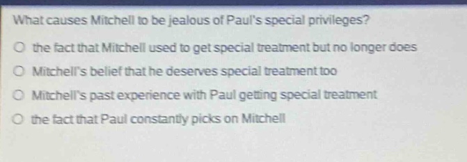 what causes mitchell to be jealous of pauls special privileges? the fact that mitchell used to get special treatment but no longer does mitchells belief that he deserves special treatment too mitchells past experience with paul getting special treatment the fact that paul constantly picks on mitchell