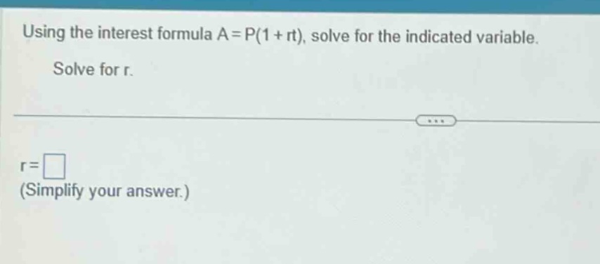 using the interest formula a = p(1 + rt), solve for the indicated variable. solve for r. r = (simplify your answer.)