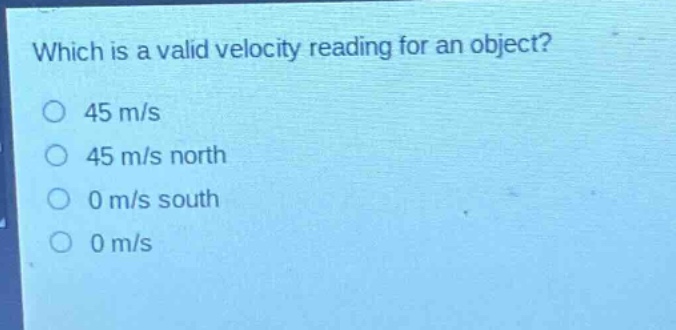 which is a valid velocity reading for an object? 45 m/s 45 m/s north 0 m/s south 0 m/s