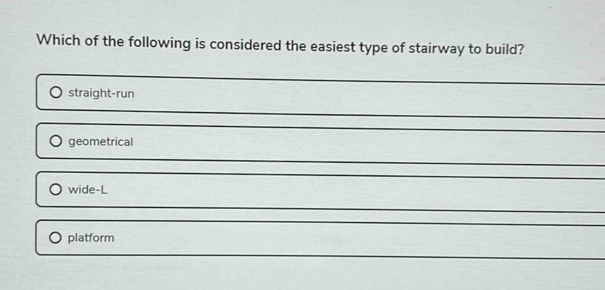 which of the following is considered the easiest type of stairway to build?\no straight - run\no geometrical\no wide - l\no platform