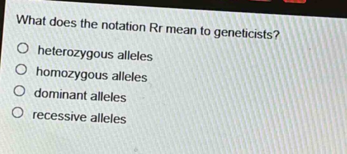 what does the notation rr mean to geneticists?\no heterozygous alleles\no homozygous alleles\no dominant alleles\no recessive alleles