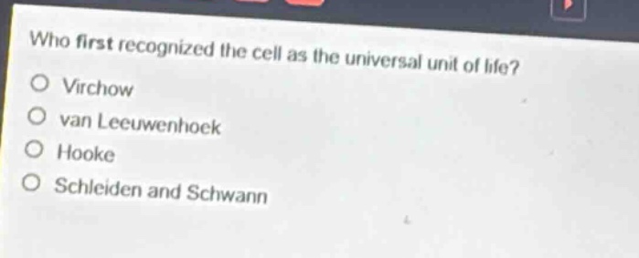who first recognized the cell as the universal unit of life?\no virchow\no van leeuwenhoek\no hooke\no schleiden and schwann
