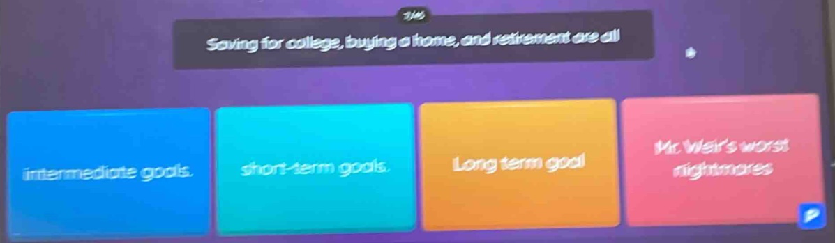 saving for college, buying a home, and retirement are all intermediate goals. short - term goals. long term goal mr. weirs worst nightmares