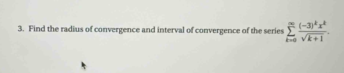 3. find the radius of convergence and interval of convergence of the series ∑_{k = 0}^∞ ((-3)^k x^k)/√(k + 1).