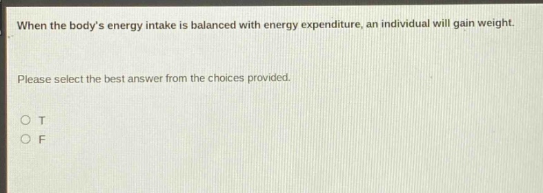 when the bodys energy intake is balanced with energy expenditure, an individual will gain weight. please select the best answer from the choices provided. o t o f