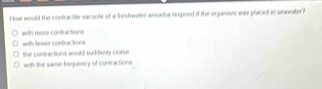 how would the contractile vacuole of a freshwater amoeba respond if the organism was placed in seawater? with more contractions with fewer contractions the contractions would suddenly cease with the same frequency of contractions