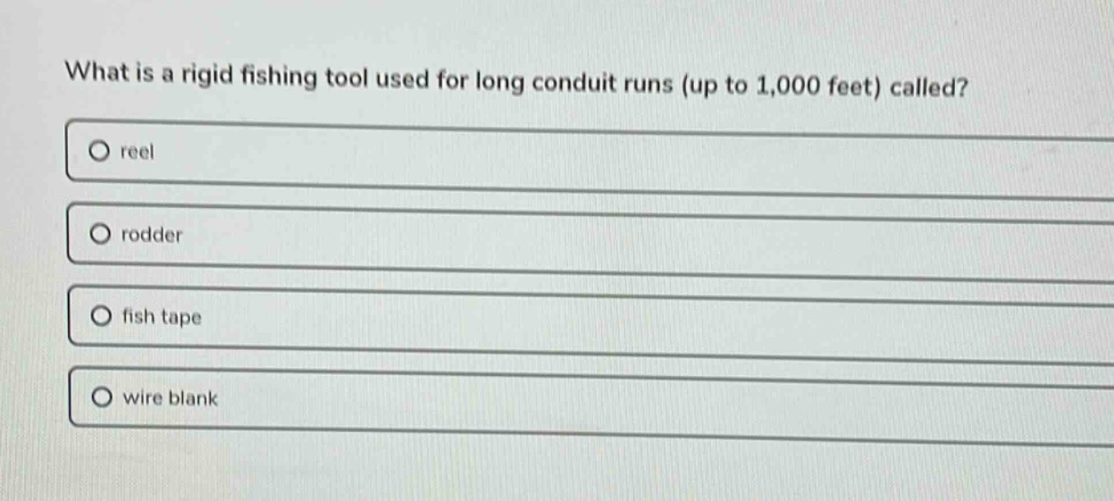 what is a rigid fishing tool used for long conduit runs (up to 1,000 feet) called?\nreel\nrodder\nfish tape\nwire blank