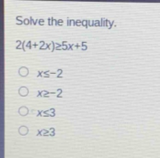 solve the inequality. 2(4 + 2x)≥5x + 5\nx≤ - 2\nx≥ - 2\nx≤3\nx≥3