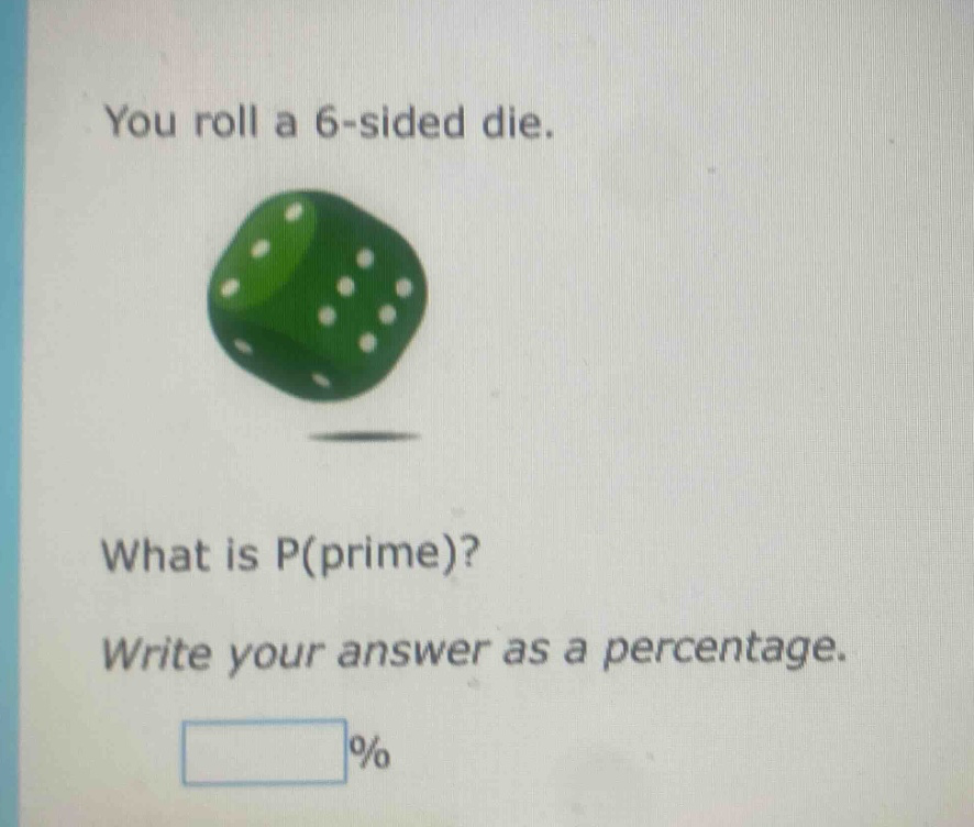 you roll a 6 - sided die. what is p(prime)? write your answer as a percentage. %