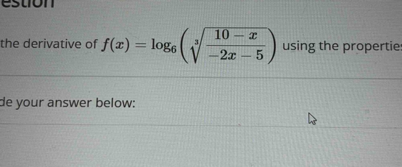 the derivative of f(x) = log6(∛((10 - x)/(-2x - 5))) using the properties\nde your answer below: