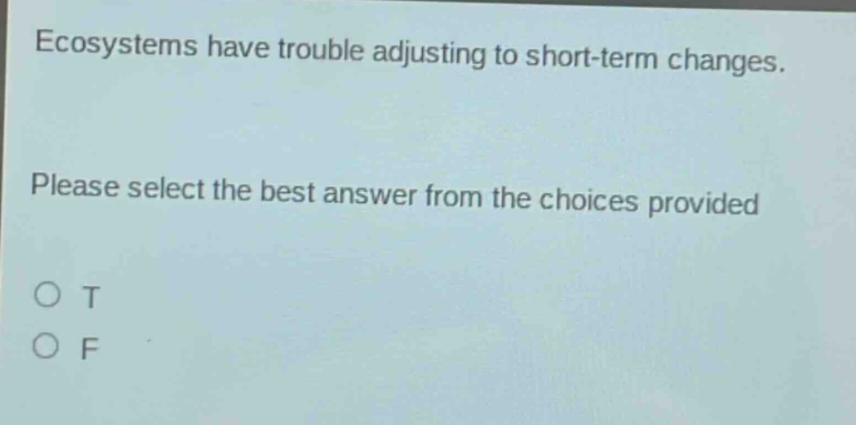 ecosystems have trouble adjusting to short - term changes. please select the best answer from the choices provided o t o f