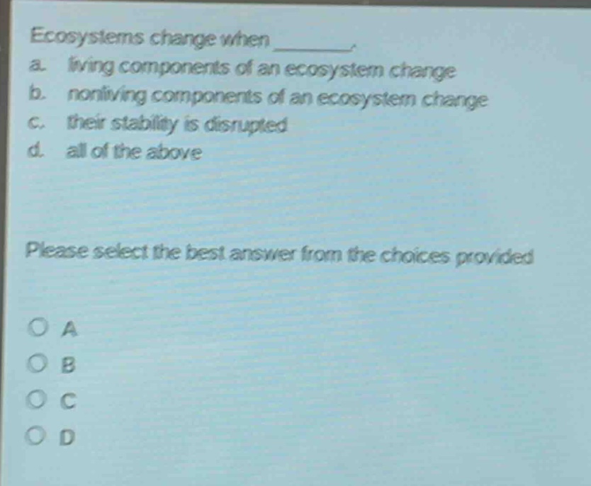 ecosystems change when ________. a. living components of an ecosystem change b. nonliving components of an ecosystem change c. their stability is disrupted d. all of the above please select the best answer from the choices provided