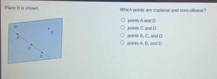plane h is shown. which points are coplanar and noncollinear? points a and d points c and d points a, c, and d points a, b, and d
