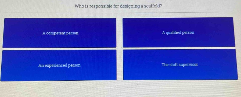 who is responsible for designing a scaffold? a competent person a qualified person an experienced person the shift supervisor