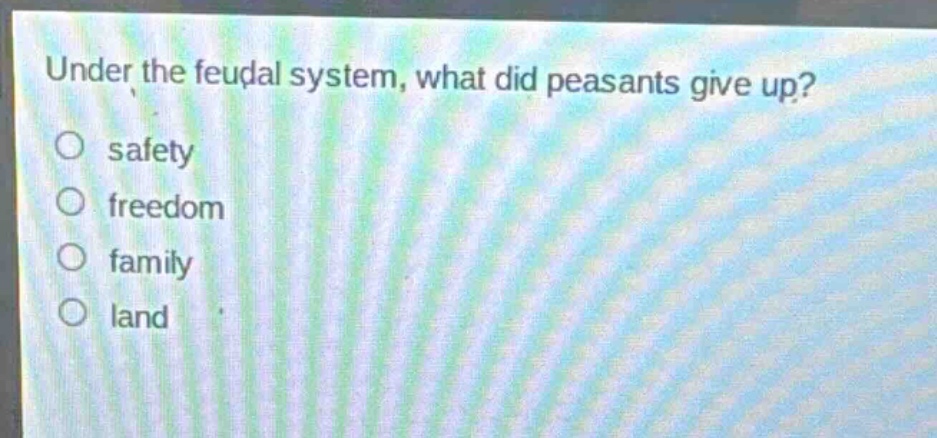 under the feudal system, what did peasants give up?\no safety\no freedom\no family\no land
