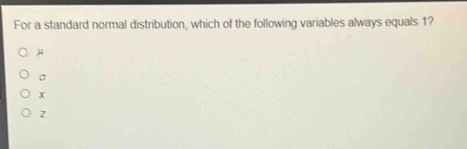 for a standard normal distribution, which of the following variables always equals 1?\nμ\nσ\nx\nz