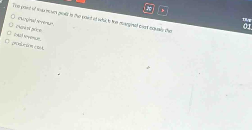 the point of maximum profit is the point at which the marginal cost equals the\nmarginal revenue.\nmarket price.\ntotal revenue.\nproduction cost.