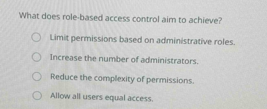 what does role - based access control aim to achieve? limit permissions based on administrative roles. increase the number of administrators. reduce the complexity of permissions. allow all users equal access.