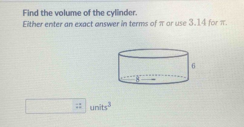 find the volume of the cylinder. either enter an exact answer in terms of π or use 3.14 for π.