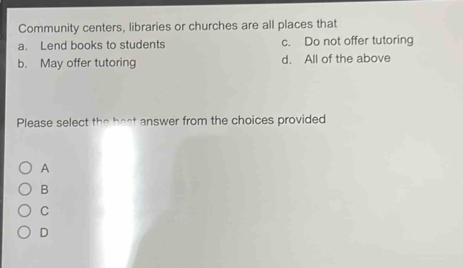 community centers, libraries or churches are all places that a. lend books to students b. may offer tutoring c. do not offer tutoring d. all of the above please select the best answer from the choices provided