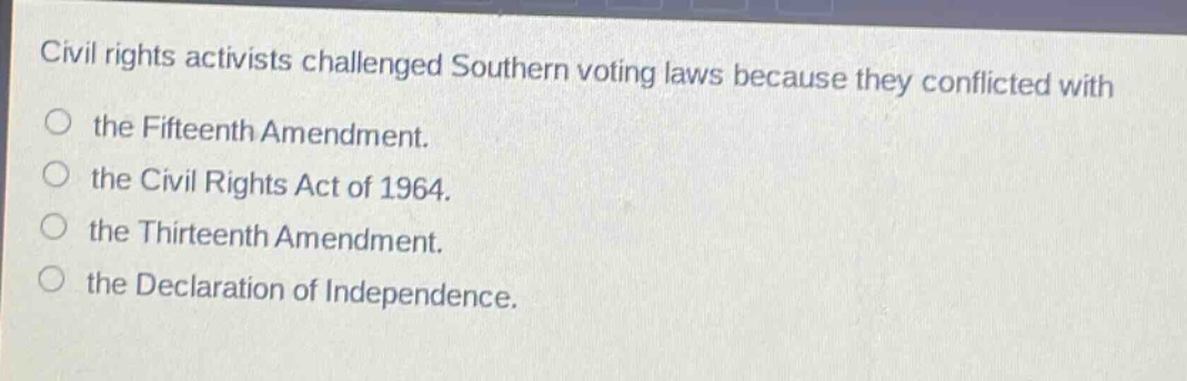 civil rights activists challenged southern voting laws because they conflicted with the fifteenth amendment. the civil rights act of 1964. the thirteenth amendment. the declaration of independence.