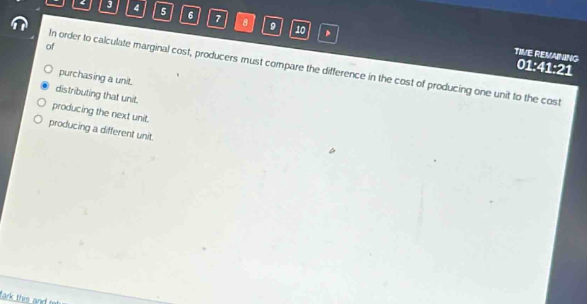 in order to calculate marginal cost, producers must compare the difference in the cost of producing one unit to the cost of purchasing a unit. distributing that unit. producing the next unit. producing a different unit.