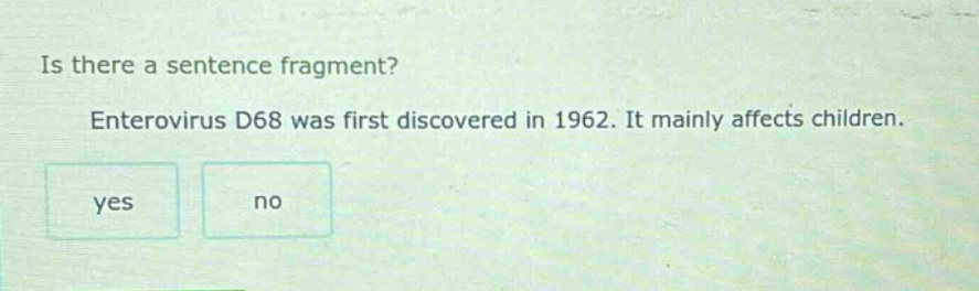 is there a sentence fragment? enterovirus d68 was first discovered in 1962. it mainly affects children. yes no