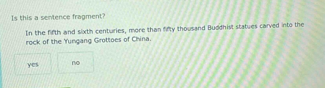 is this a sentence fragment? in the fifth and sixth centuries, more than fifty thousand buddhist statues carved into the rock of the yungang grottoes of china. yes no