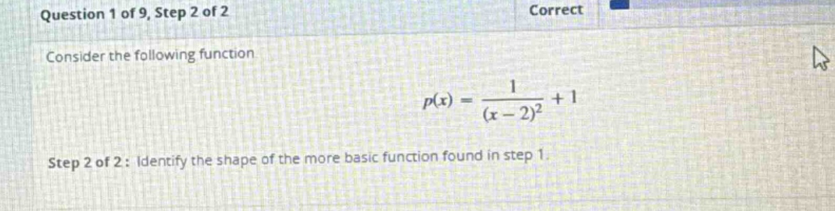question 1 of 9, step 2 of 2 correct consider the following function p(x) = 1/(x - 2)^2 + 1 step 2 of 2: identify the shape of the more basic function found in step 1.