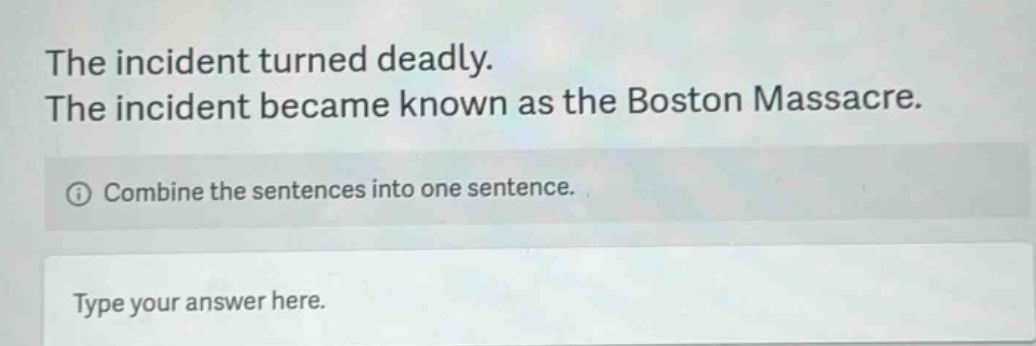the incident turned deadly. the incident became known as the boston massacre. combine the sentences into one sentence. type your answer here.