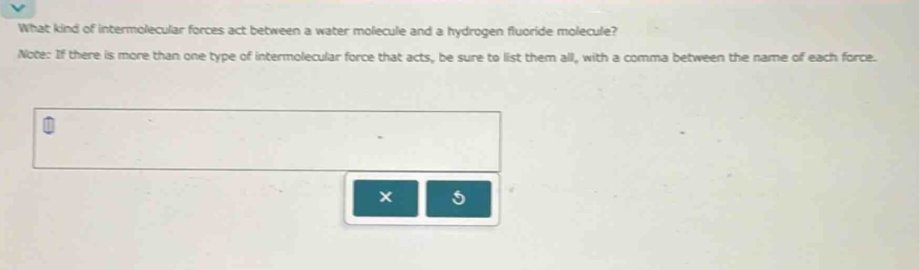 what kind of intermolecular forces act between a water molecule and a hydrogen fluoride molecule? note: if there is more than one type of intermolecular force that acts, be sure to list them all, with a comma between the name of each force.