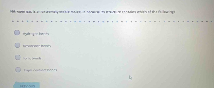nitrogen gas is an extremely stable molecule because its structure contains which of the following? hydrogen bonds resonance bonds ionic bonds triple covalent bonds