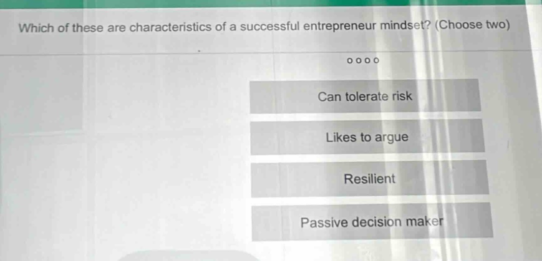 which of these are characteristics of a successful entrepreneur mindset? (choose two) can tolerate risk likes to argue resilient passive decision maker
