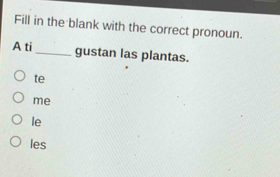 fill in the blank with the correct pronoun. a ti ______ gustan las plantas. o te o me o le o les