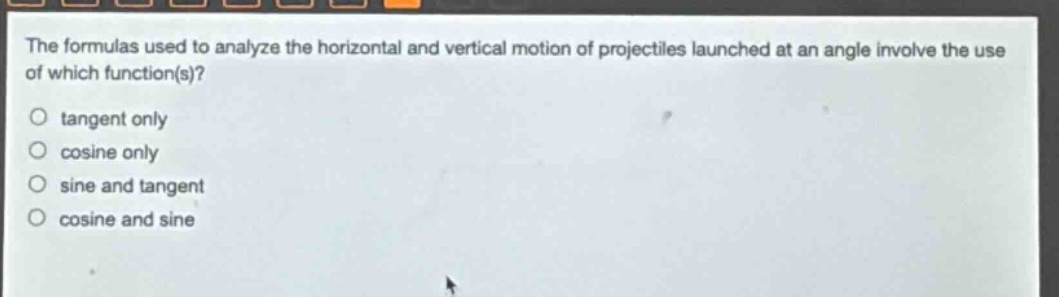 the formulas used to analyze the horizontal and vertical motion of projectiles launched at an angle involve the use of which function(s)? tangent only cosine only sine and tangent cosine and sine