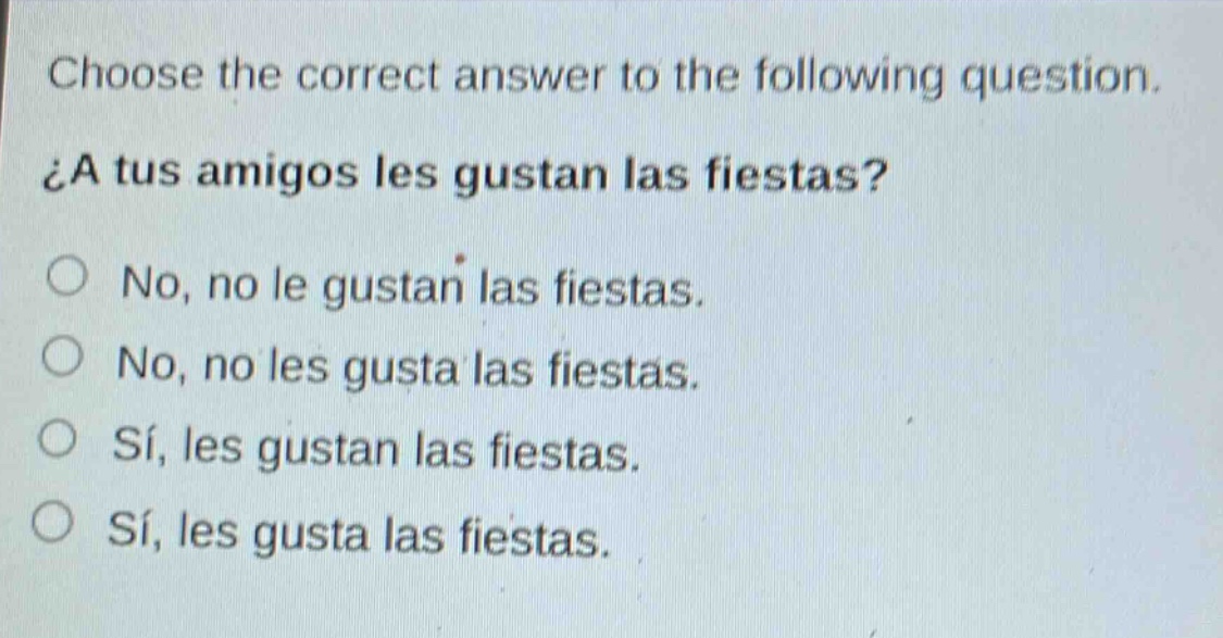 choose the correct answer to the following question. ¿a tus amigos les gustan las fiestas? no, no le gustan las fiestas. no, no les gusta las fiestas. sí, les gustan las fiestas. sí, les gusta las fiestas.