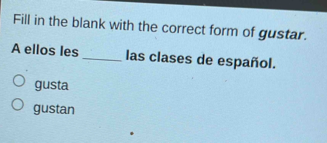 fill in the blank with the correct form of gustar. a ellos les ______ las clases de español. o gusta o gustan