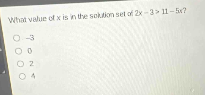 what value of x is in the solution set of 2x - 3 > 11 - 5x?\n-3\n0\n2\n4