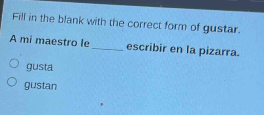 fill in the blank with the correct form of gustar. a mi maestro le ______ escribir en la pizarra. gusta gustan