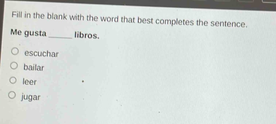 fill in the blank with the word that best completes the sentence. me gusta ______ libros. escuchar bailar leer jugar
