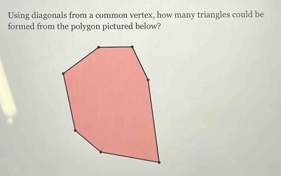 using diagonals from a common vertex, how many triangles could be formed from the polygon pictured below?