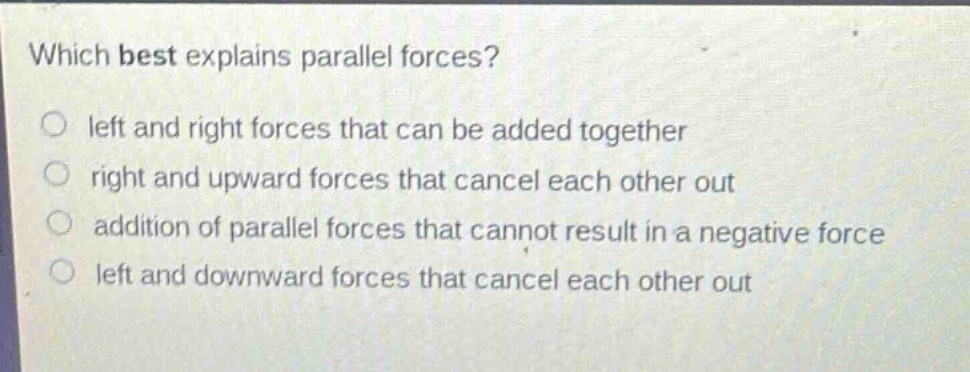which best explains parallel forces? left and right forces that can be added together right and upward forces that cancel each other out addition of parallel forces that cannot result in a negative force left and downward forces that cancel each other out