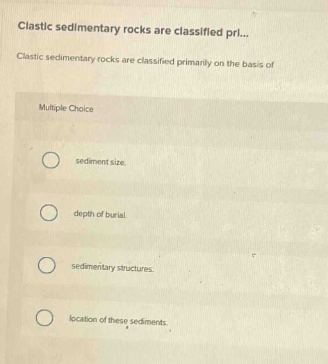 clastic sedimentary rocks are classified primarily on the basis of multiple choice sediment size. depth of burial. sedimentary structures. location of these sediments.