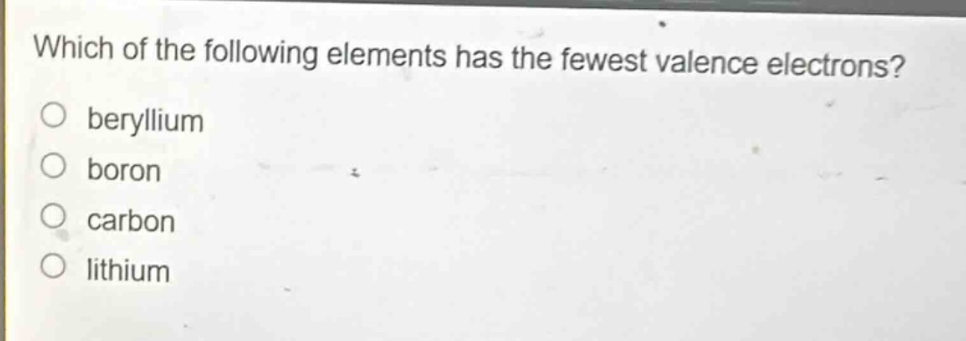 which of the following elements has the fewest valence electrons?\no beryllium\no boron\no carbon\no lithium
