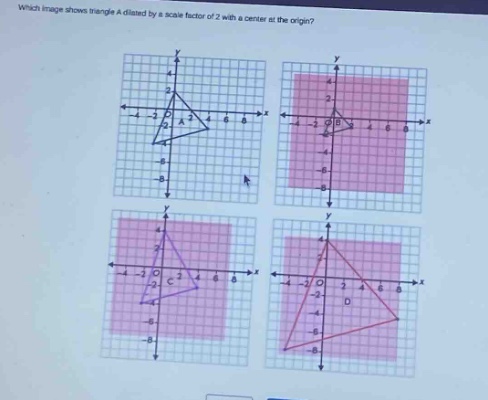 which image shows triangle a dilated by a scale factor of 2 with a center at the origin?