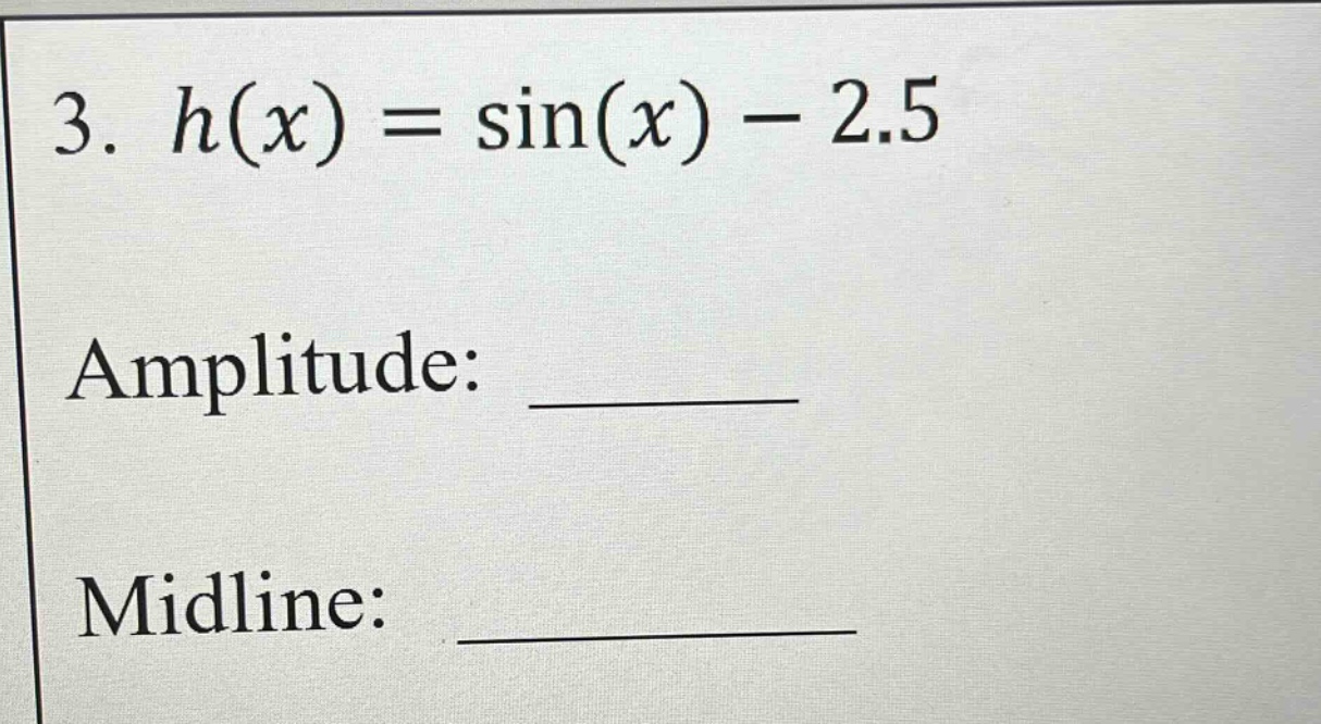3. h(x) = sin(x) - 2.5\namplitude: ______\nmidline: __________